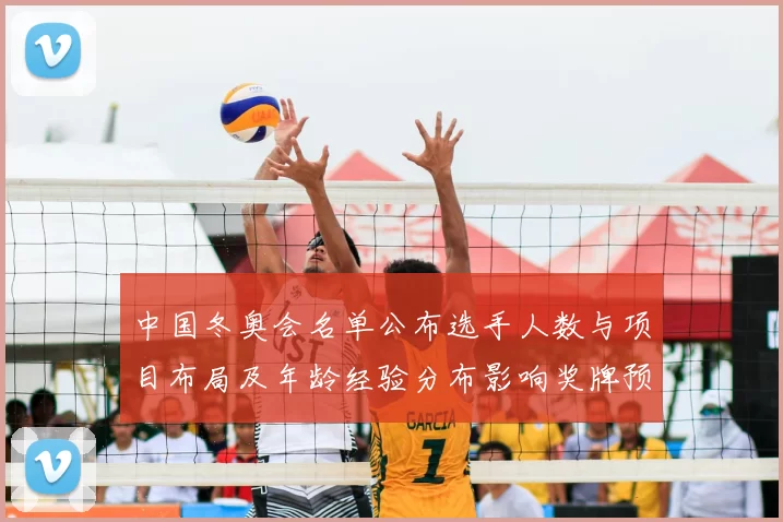 中国冬奥会名单公布选手人数与项目布局及年龄经验分布影响奖牌预期