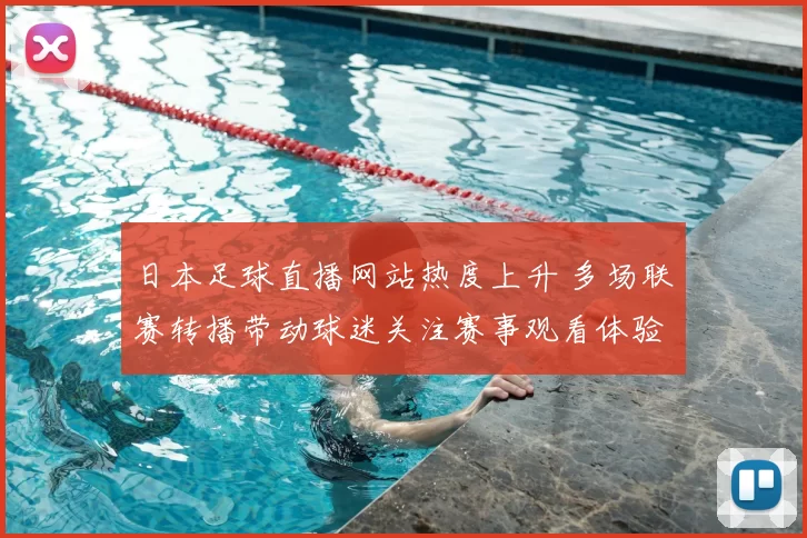 日本足球直播网站热度上升 多场联赛转播带动球迷关注赛事观看体验