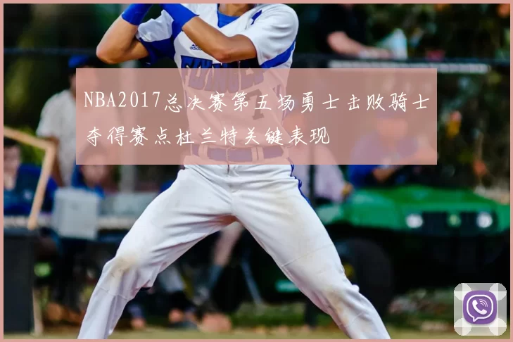 NBA2017总决赛第五场勇士击败骑士夺得赛点杜兰特关键表现
