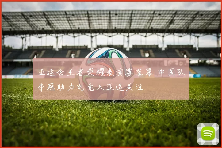 亚运会王者荣耀表演赛落幕 中国队夺冠助力电竞入亚运关注