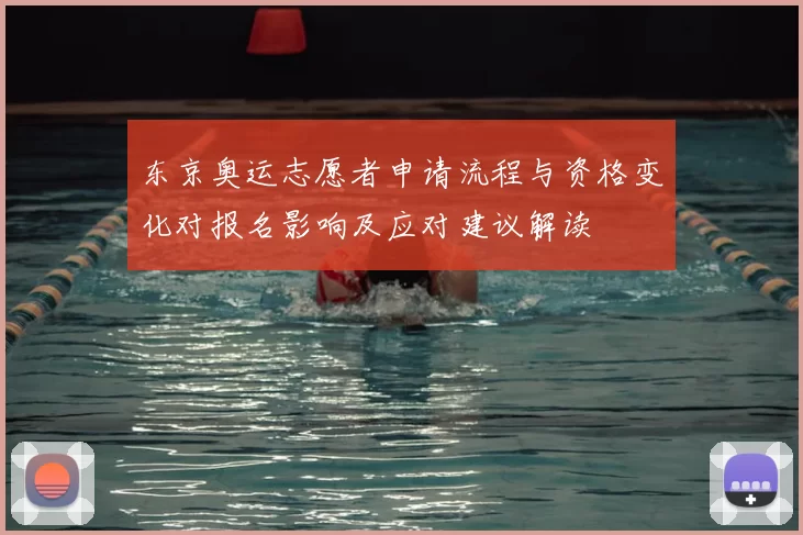 东京奥运志愿者申请流程与资格变化对报名影响及应对建议解读