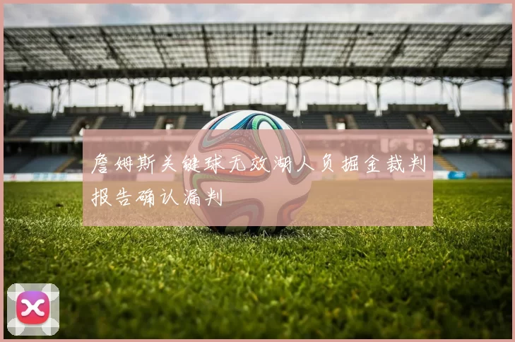 詹姆斯关键球无效湖人负掘金裁判报告确认漏判