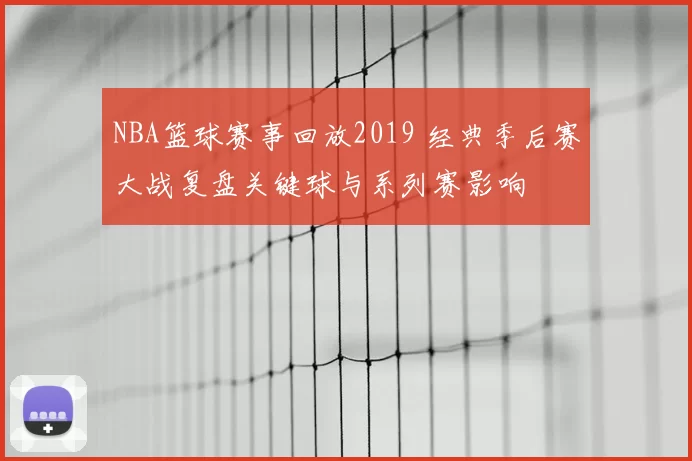 NBA篮球赛事回放2019 经典季后赛大战复盘关键球与系列赛影响