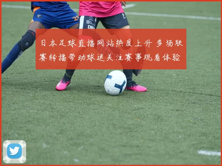 日本足球直播网站热度上升 多场联赛转播带动球迷关注赛事观看体验