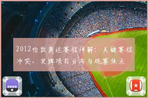 2012伦敦奥运赛程详解：关键赛程冲突、奖牌项目分布与观赛焦点