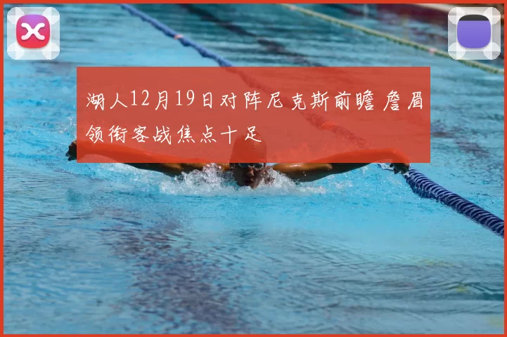 湖人12月19日对阵尼克斯前瞻 詹眉领衔客战焦点十足
