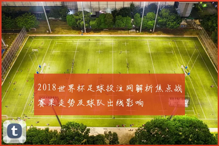 2018世界杯足球投注网解析焦点战赛果走势及球队出线影响