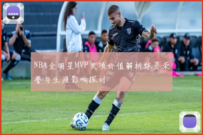 NBA全明星MVP奖项价值解析球员荣誉与生涯影响探讨