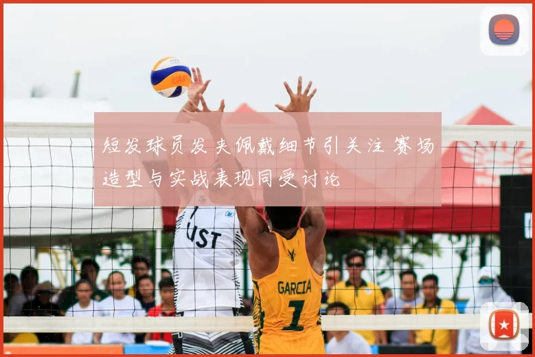短发球员发夹佩戴细节引关注 赛场造型与实战表现同受讨论