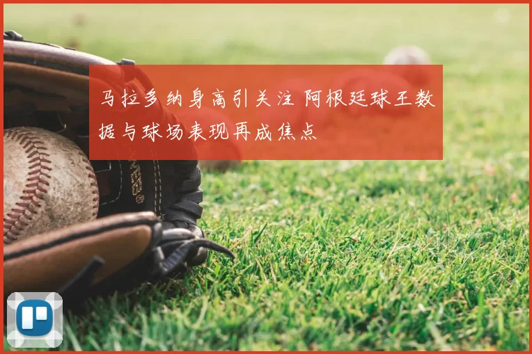 马拉多纳身高引关注 阿根廷球王数据与球场表现再成焦点
