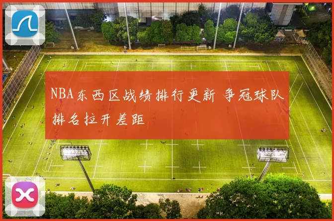 NBA东西区战绩排行更新 争冠球队排名拉开差距