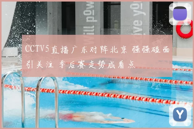 CCTV5直播广东对阵北京 强强碰面引关注 季后赛走势成看点