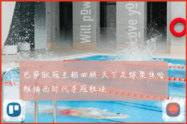 巴萨欧冠王朝回顾 天下足球聚焦哈维梅西时代夺冠轨迹
