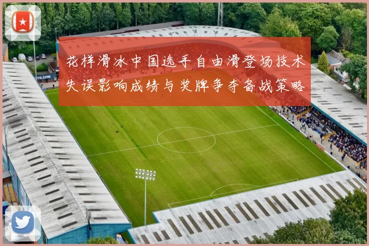 花样滑冰中国选手自由滑登场技术失误影响成绩与奖牌争夺备战策略