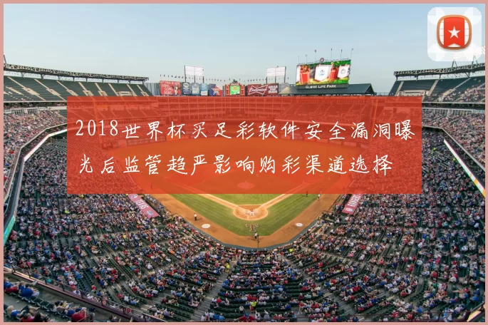 2018世界杯买足彩软件安全漏洞曝光后监管趋严影响购彩渠道选择