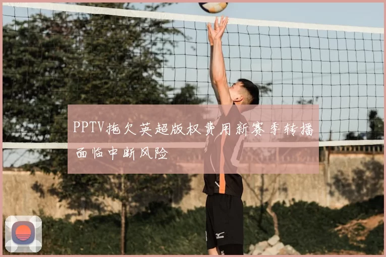 PPTV拖欠英超版权费用新赛季转播面临中断风险