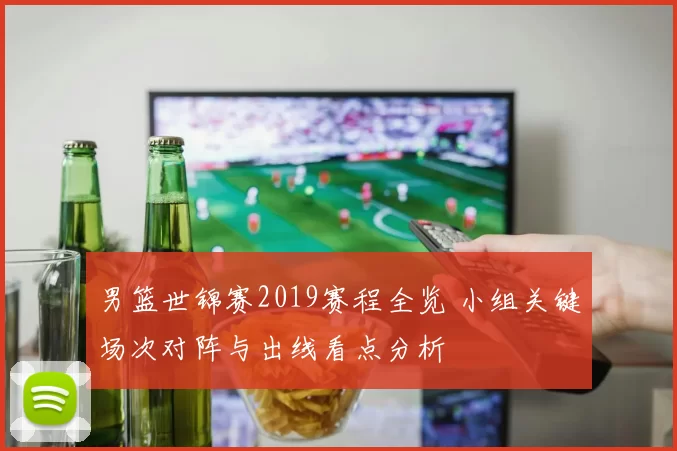 男篮世锦赛2019赛程全览 小组关键场次对阵与出线看点分析