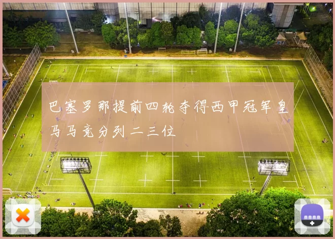 巴塞罗那提前四轮夺得西甲冠军皇马马竞分列二三位