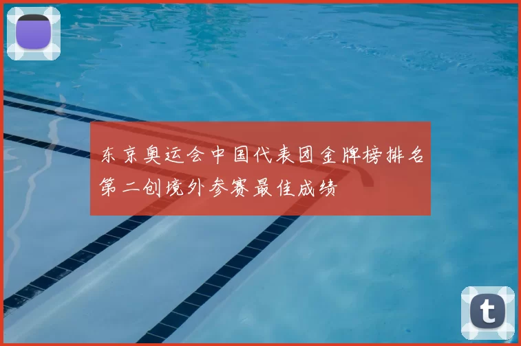 东京奥运会中国代表团金牌榜排名第二创境外参赛最佳成绩