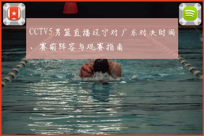 CCTV5男篮直播辽宁对广东对决时间、赛前阵容与观赛指南