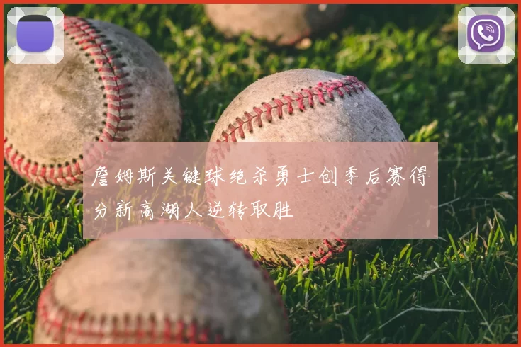 詹姆斯关键球绝杀勇士创季后赛得分新高湖人逆转取胜
