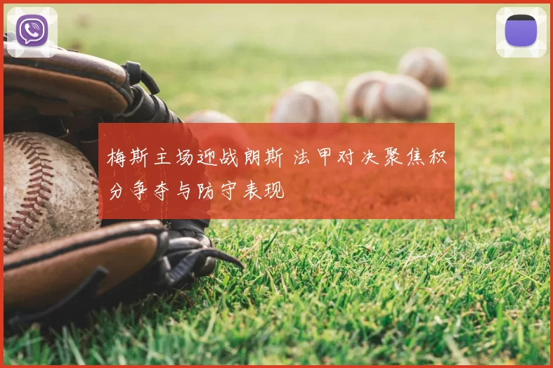 梅斯主场迎战朗斯 法甲对决聚焦积分争夺与防守表现