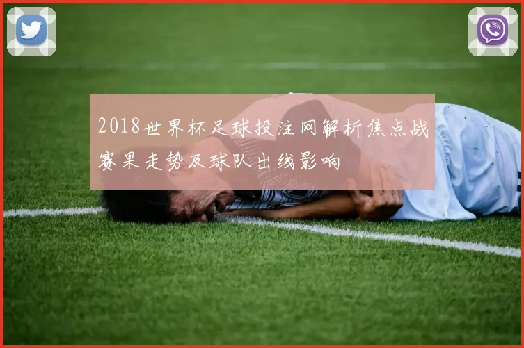 2018世界杯足球投注网解析焦点战赛果走势及球队出线影响
