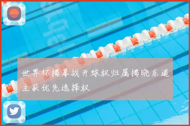 世界杯揭幕战开球权归属揭晓东道主获优先选择权