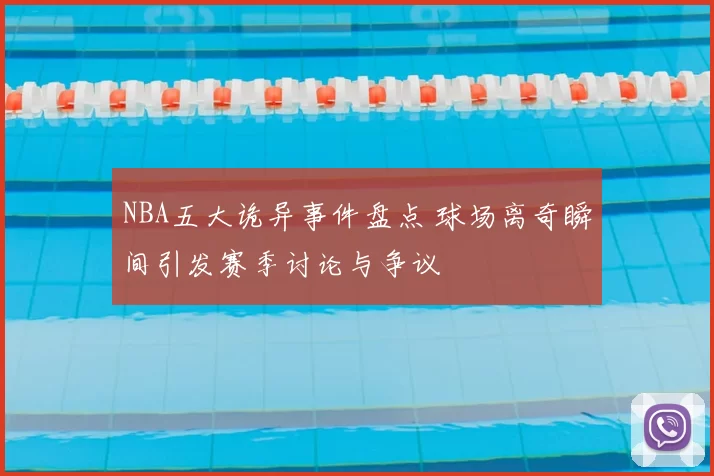 NBA五大诡异事件盘点 球场离奇瞬间引发赛季讨论与争议