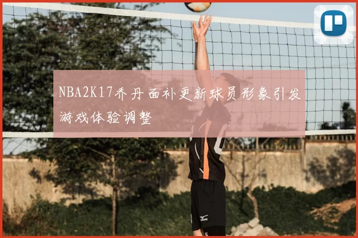 NBA2K17乔丹面补更新球员形象引发游戏体验调整