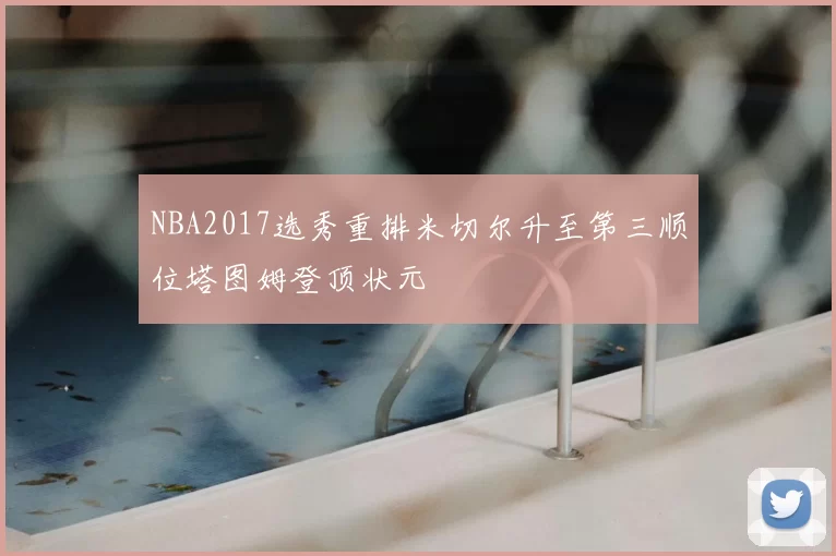 NBA2017选秀重排米切尔升至第三顺位塔图姆登顶状元