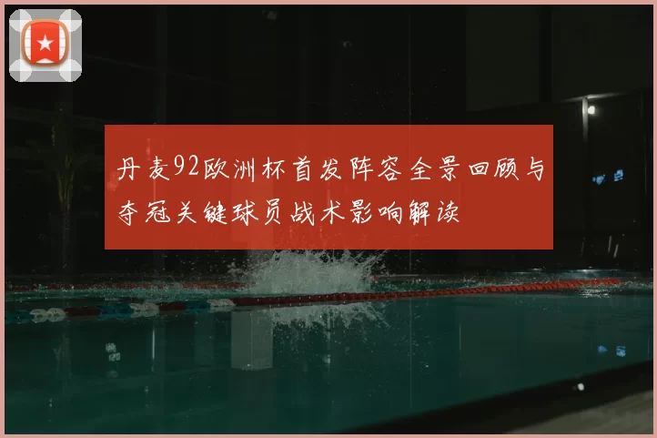 丹麦92欧洲杯首发阵容全景回顾与夺冠关键球员战术影响解读