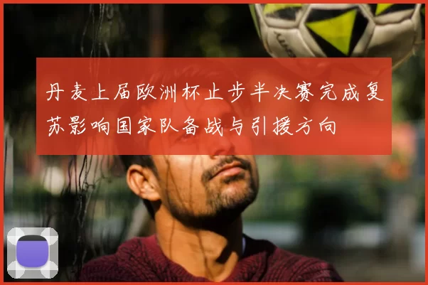 丹麦上届欧洲杯止步半决赛完成复苏影响国家队备战与引援方向