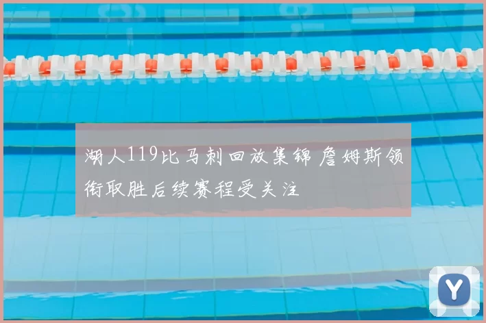 湖人119比马刺回放集锦 詹姆斯领衔取胜后续赛程受关注