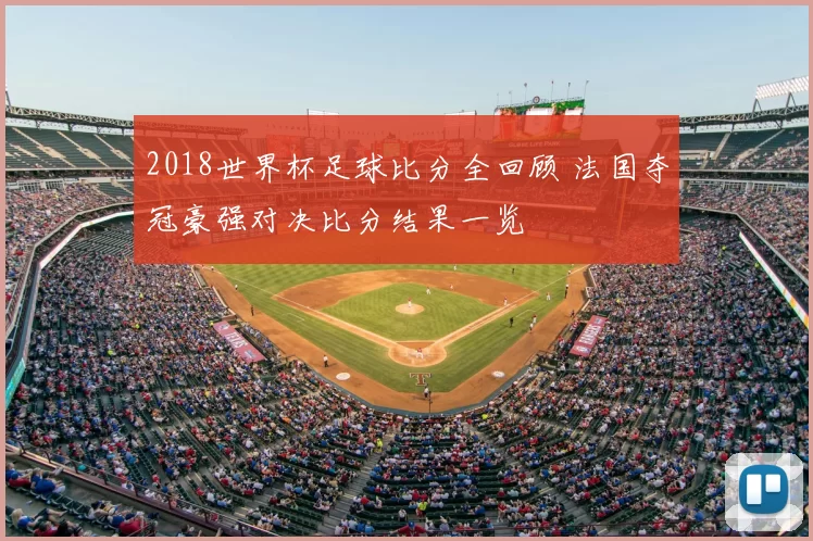 2018世界杯足球比分全回顾 法国夺冠豪强对决比分结果一览