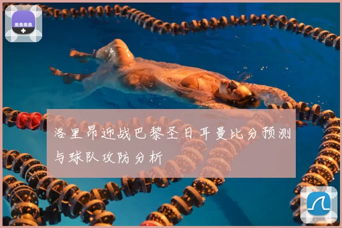 洛里昂迎战巴黎圣日耳曼比分预测与球队攻防分析