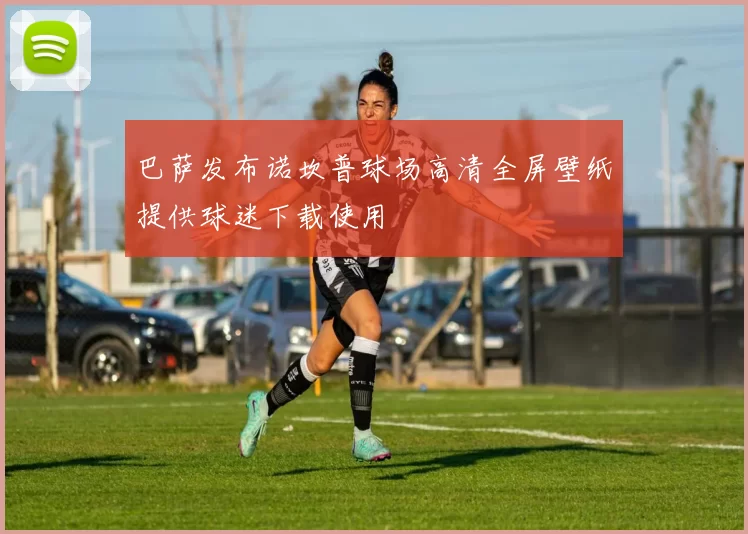 巴萨发布诺坎普球场高清全屏壁纸提供球迷下载使用