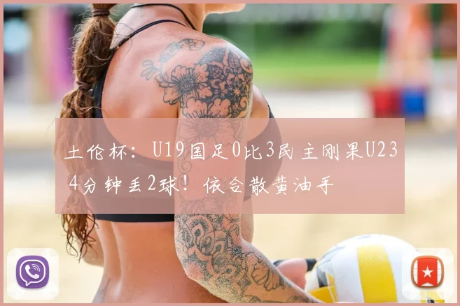 土伦杯：U19国足0比3民主刚果U23 4分钟丢2球！依合散黄油手