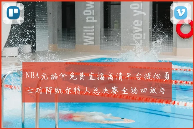 NBA无插件免费直播高清平台提供勇士对阵凯尔特人总决赛全场回放与精彩集锦