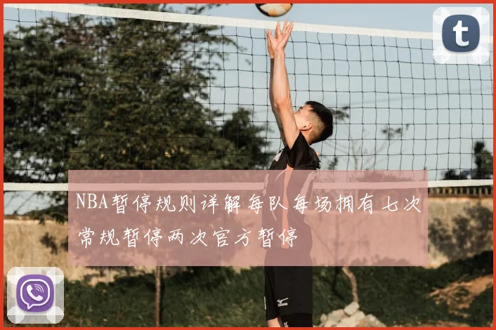NBA暂停规则详解每队每场拥有七次常规暂停两次官方暂停