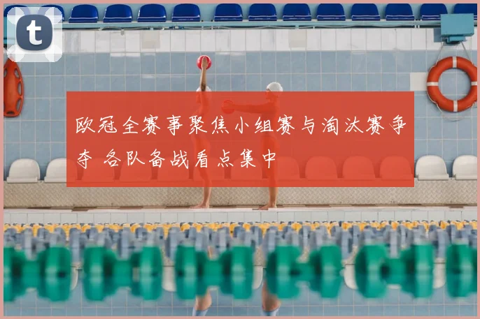 欧冠全赛事聚焦小组赛与淘汰赛争夺 各队备战看点集中