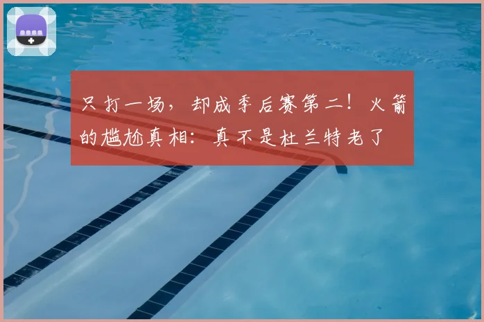 只打一场,却成季后赛第二!火箭的尴尬真相:真不是杜兰特老了