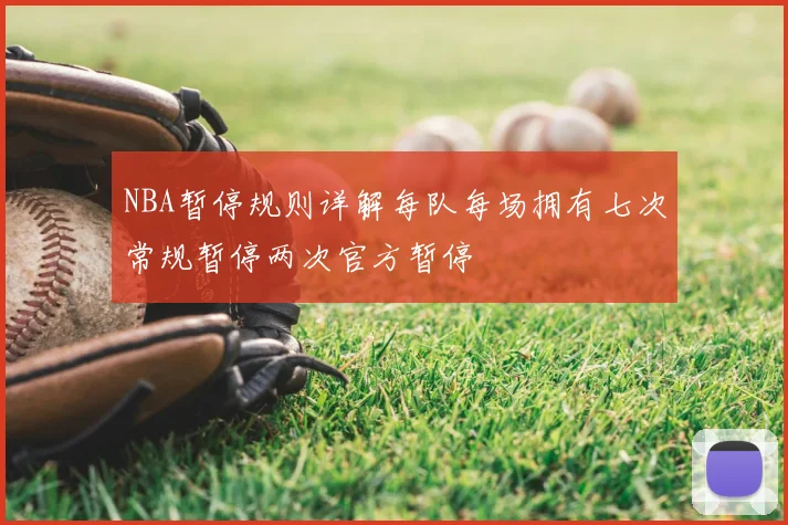 NBA暂停规则详解每队每场拥有七次常规暂停两次官方暂停