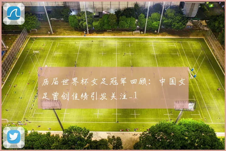 历届世界杯女足冠军回顾：中国女足曾创佳绩引发关注_1