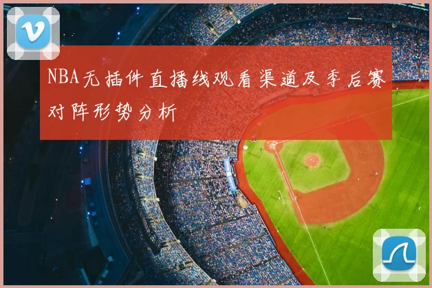 NBA无插件直播线观看渠道及季后赛对阵形势分析