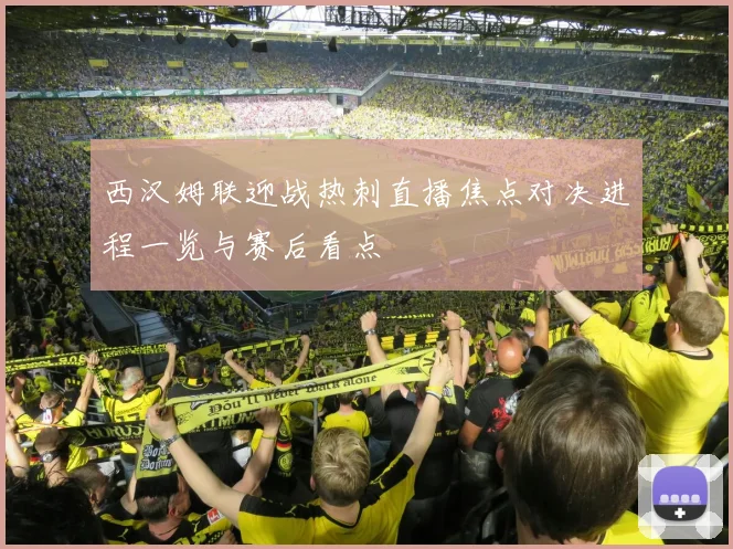 西汉姆联迎战热刺直播焦点对决进程一览与赛后看点