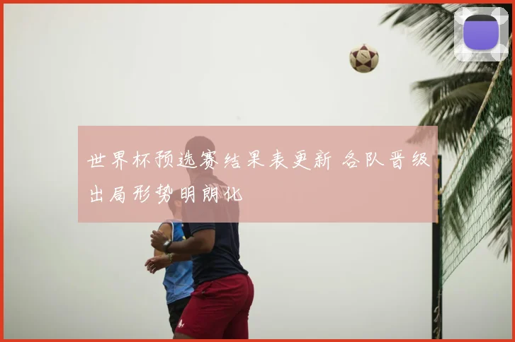 世界杯预选赛结果表更新 各队晋级出局形势明朗化