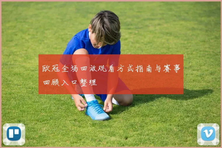 欧冠全场回放观看方式指南与赛事回顾入口整理